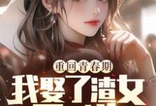小说《重回青春期,我娶了渣女死对头》在线章节阅读-有书评