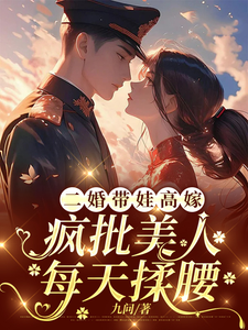 二婚带娃高嫁，疯批美人每天揉腰最新章节，二婚带娃高嫁，疯批美人每天揉腰免费阅读