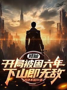 求修仙：开局被困六年，下山即无敌小说免费资源