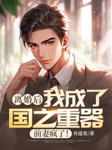 离婚后我成了国之重器，前妻疯了！小说有没有完结版在线？
