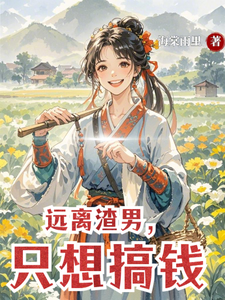 求远离渣男，只想搞钱小说的全文免费阅读链接
