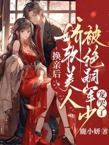 换亲后，娇软美人被绝嗣军少宠哭了小说无弹窗阅读的网站推荐