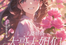 主播娇俏,大哥大姐们别太宠啦小说有没有完整的免费版本在线阅读?-有书评