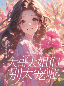 主播娇俏，大哥大姐们别太宠啦小说有没有完整的免费版本在线阅读？