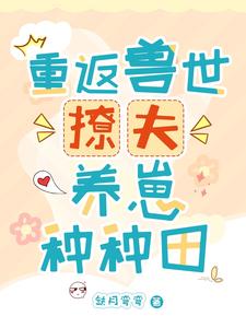 重返兽世：撩夫养崽种种田小说的免费电子版在哪里可以下载或阅读？