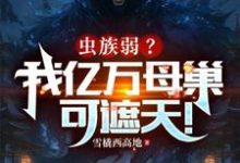 《虫族弱？我亿万母巢可遮天！》小说章节列表免费试读，叶辰杨成小说在线阅读-有书评