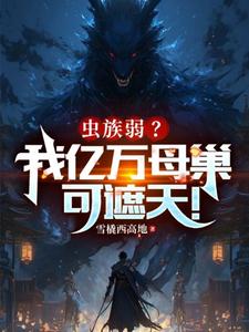 《虫族弱？我亿万母巢可遮天！》小说章节列表免费试读，叶辰杨成小说在线阅读