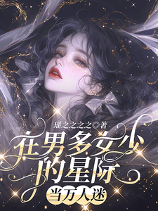 郁梦绮小说在男多女少的星际当万人迷在线阅读章节