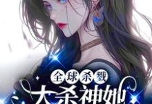《全球杀戮，大杀神她开挂A疯了！》完整版小说免费阅读-有书评