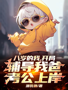 八岁的我，开局辅导我爸考公上岸小说无弹窗阅读的网站推荐