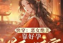 已完结小说《快穿:恶女绝美,靠好孕卷翻后宫》最新章节-有书评