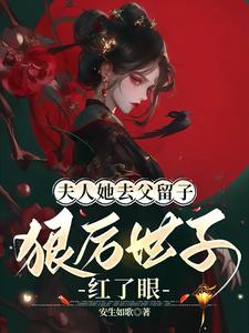 完结版《夫人她去父留子：狠厉世子红了眼》免费阅读