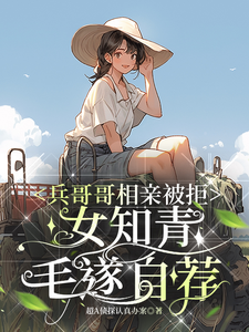 兵哥哥相亲被拒，女知青毛遂自荐免费阅读，兵哥哥相亲被拒，女知青毛遂自荐章节在线阅读