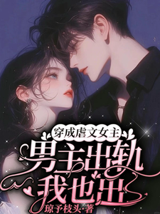 穿成虐文女主，男主出轨我也出完整版最新章节，穿成虐文女主，男主出轨我也出章节在线阅读