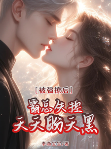 《被强撩后霸总失控，天天盼天黑》全集免费在线阅读（桑榆晚顾清霂）