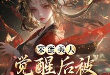 笨蛋美人觉醒后被战神亲哭了小说最新章节在哪里可以读到?-有书评