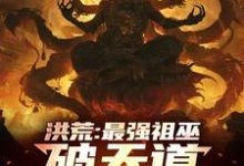 完整版的洪荒：最强祖巫，破天道臻至神话小说在哪里可以免费读到？-有书评