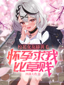 《校花女友舔黄毛，怀孕求我比草贱》全集免费在线阅读（沈墨苏音雪）