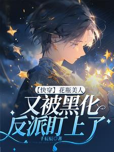 【快穿】花瓶美人又被黑化反派盯上了小说免费资源，【快穿】花瓶美人又被黑化反派盯上了在线阅读