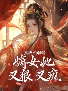 追妻火葬场：嫡女她又狠又疯这本小说完结了吗？免费查看最新章节