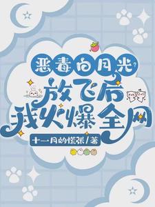 《恶毒白月光？放飞后我火爆全网》全集免费在线阅读（唐棠）