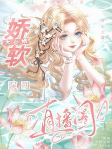 完结版《良心主播：娇软大小姐误闯直播圈》章节目录在线阅读