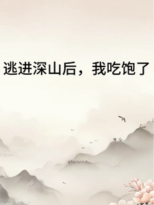 求逃进深山后我吃饱了小说免费资源