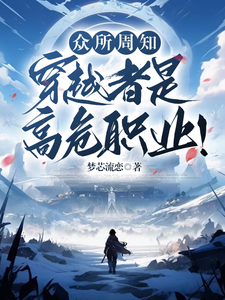 完结版《众所周知，穿越者是高危职业！》章节阅读