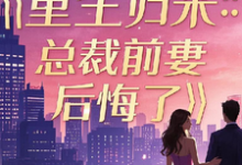 重生归来:总裁前妻后悔了这本小说完结了吗?免费查看最新章节-有书评