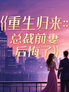 重生归来：总裁前妻后悔了这本小说完结了吗？免费查看最新章节