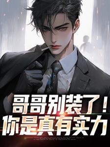 求哥哥别装了！你是真有实力小说免费资源