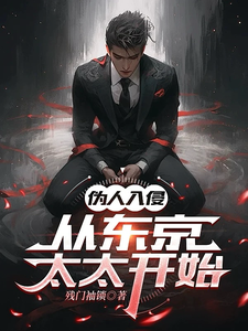 小说《伪人入侵，从东京太太开始》章节免费阅读