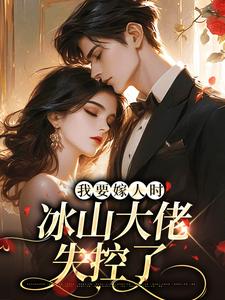 完整版《我要嫁人时，冰山大佬失控了》小说免费阅读