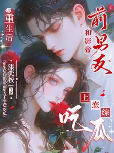已完结小说《重生后和影帝前男友上恋综吃瓜》在线章节阅读