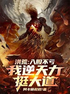 洪荒：入股不亏，我逆天力挺大道这本小说完结了吗？免费查看最新章节