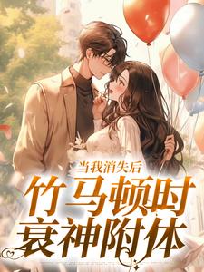 当我消失后，竹马顿时衰神附体云糯周淮京，当我消失后，竹马顿时衰神附体完整版最新章节