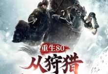免费在线阅读重生80,从狩猎林海雪原开始!小说的正规网站有哪些?-有书评