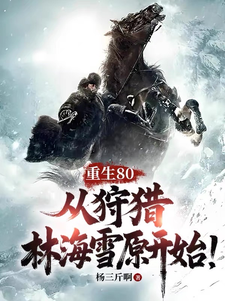免费在线阅读重生80，从狩猎林海雪原开始！小说的正规网站有哪些？