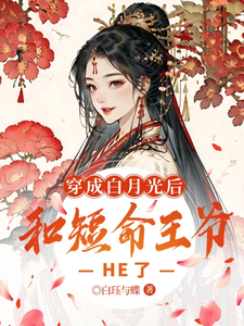 小说《穿成白月光后，和短命王爷HE了》章节免费阅读