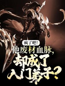 疯了吧！他废材血脉，却成了入门弟子？免费阅读，疯了吧！他废材血脉，却成了入门弟子？陆仁