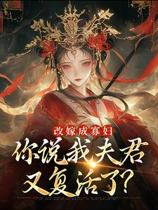 改嫁成寡妇，你说我夫君又复活了？完整版小说，改嫁成寡妇，你说我夫君又复活了？免费阅读