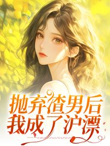 求抛弃渣男后，我成了沪漂小说的全文免费阅读链接