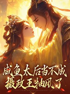 在线寻找咸鱼太后当不成，摄政王抽风了小说的无删减版本