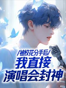 《被校花分手后，我直接演唱会封神》小说苏灿章节章节免费在线阅读