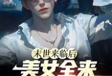 《末世来临后,美女全来讨好我》小说免费阅读完整版-有书评