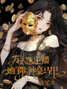 哪里能找到爽！万人迷主播她自带神豪马甲小说的最新更新和免费章节？