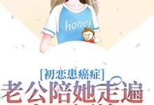初恋患癌症，老公陪她走遍山川河流小说的免费电子版在哪里可以下载或阅读？-有书评
