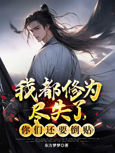 我都修为尽失了，你们还要倒贴？这本小说在哪里可以看？哪里有免费试读章节？