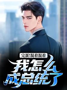 李牝完整版《完蛋！混着混着我怎么成总统了》小说免费阅读
