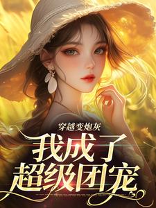 哪里能找到穿越变炮灰，我成了超级团宠小说的最新更新和免费章节？